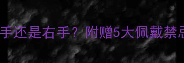 结婚戒指戴左手还是右手附赠5大佩戴禁忌与保养指南