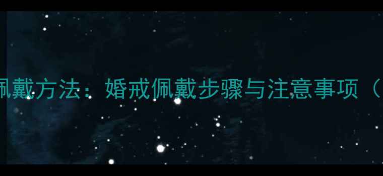 图片 结婚戒指正确佩戴方法：婚戒佩戴步骤与注意事项（附保养技巧）2