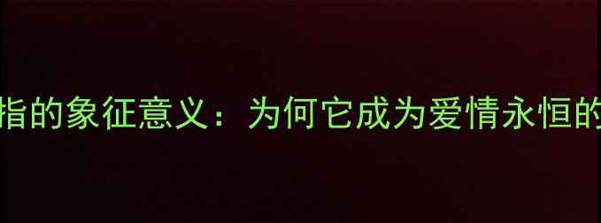 图片 结婚戒指的象征意义：为何它成为爱情永恒的见证？