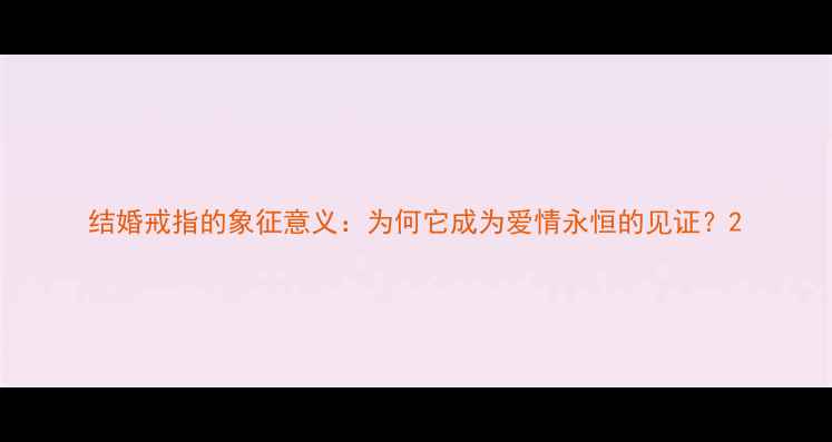 结婚戒指的象征意义为何它成为爱情永恒的见证