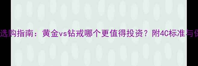 结婚戒指选购指南黄金vs钻戒哪个更值得投资附4C标准与保养秘籍