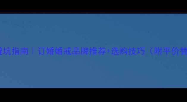 图片 结婚戒指避坑指南｜订婚婚戒品牌推荐+选购技巧（附平价替代方案）1