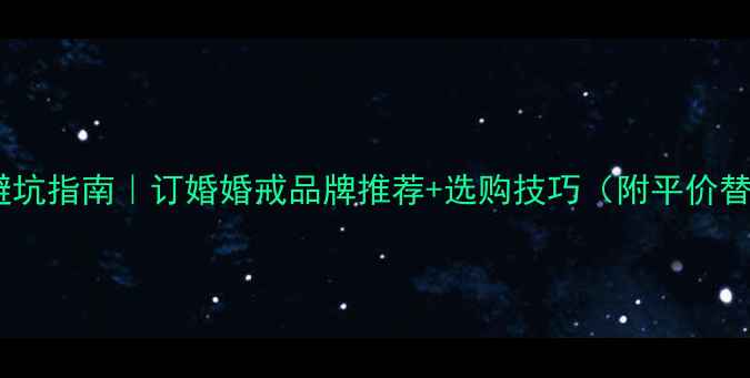 图片 结婚戒指避坑指南｜订婚婚戒品牌推荐+选购技巧（附平价替代方案）2