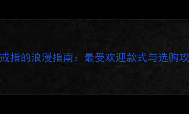 图片 结婚纪念日送老婆戒指的浪漫指南：最受欢迎款式与选购攻略（附避坑贴士）
