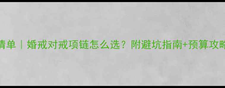 图片 结婚首饰必备清单｜婚戒对戒项链怎么选？附避坑指南+预算攻略（附热门款）