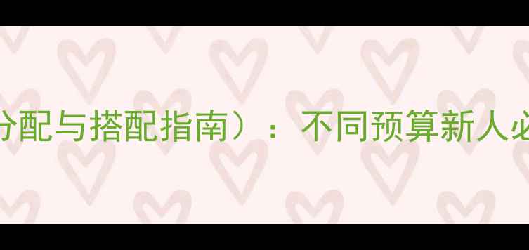 结婚首饰清单附预算分配与搭配指南不同预算新人必看的10件婚嫁珠宝推荐