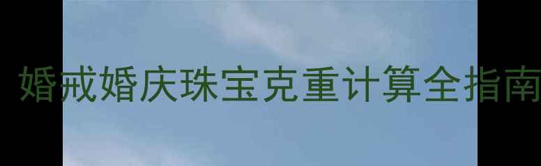 图片 结婚首饰要买多少克？婚戒婚庆珠宝克重计算全指南（附选购避坑技巧）1