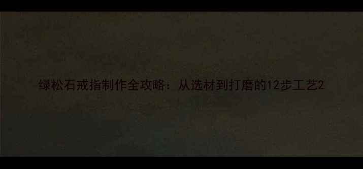 图片 绿松石戒指制作全攻略：从选材到打磨的12步工艺2