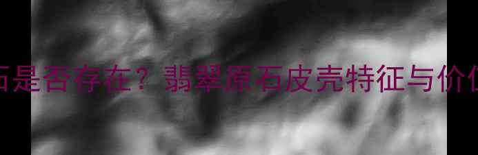 绿皮翡翠原石是否存在翡翠原石皮壳特征与价值评估全攻略