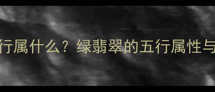 图片 绿翡翠五行属什么？绿翡翠的五行属性与佩戴禁忌