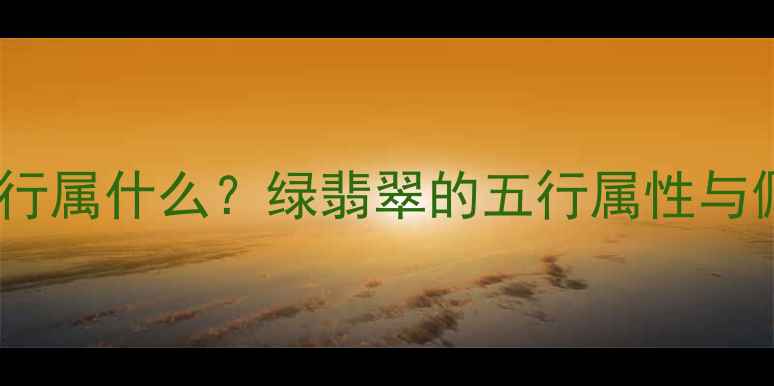 图片 绿翡翠五行属什么？绿翡翠的五行属性与佩戴禁忌1