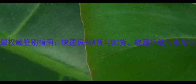 图片 绿翡翠权威鉴别指南：快速识别A货与BC货，收藏价值与市场行情全