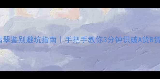 图片 绿翡翠鉴别避坑指南｜手把手教你3分钟识破A货B货C货