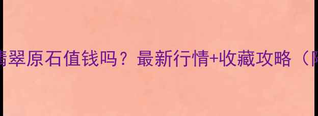 图片 绿豆大小的翡翠原石值钱吗？最新行情+收藏攻略（附鉴定技巧）