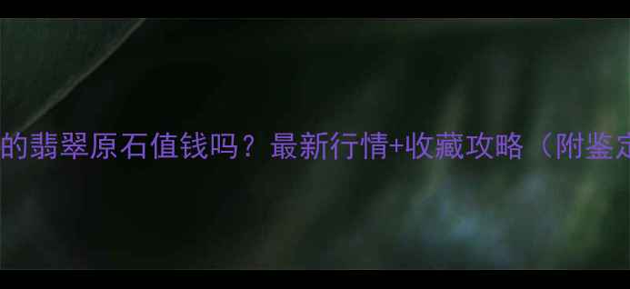绿豆大小的翡翠原石值钱吗最新行情收藏攻略附鉴定技巧