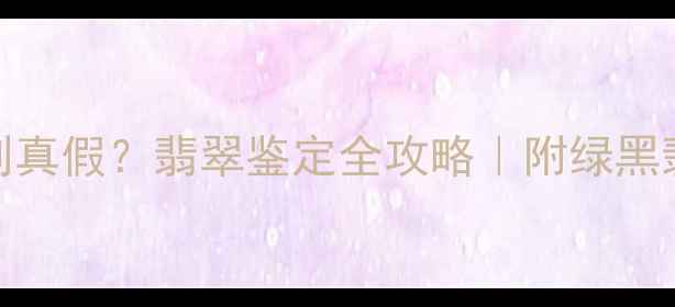 图片 绿黑翡翠怎么辨别真假？翡翠鉴定全攻略｜附绿黑翡翠选购避坑指南