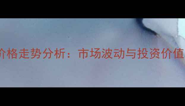 图片 缅甸翡翠价格走势分析：市场波动与投资价值深度解读2