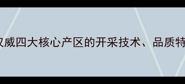 图片 缅甸翡翠矿区全：权威四大核心产区的开采技术、品质特征与投资收藏攻略1