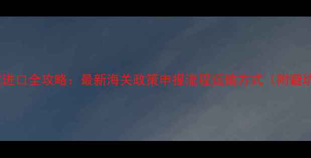 缅甸翡翠进口全攻略最新海关政策申报流程运输方式附避坑指南