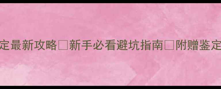 缅甸翡翠鉴定最新攻略新手必看避坑指南附赠鉴定工具清单