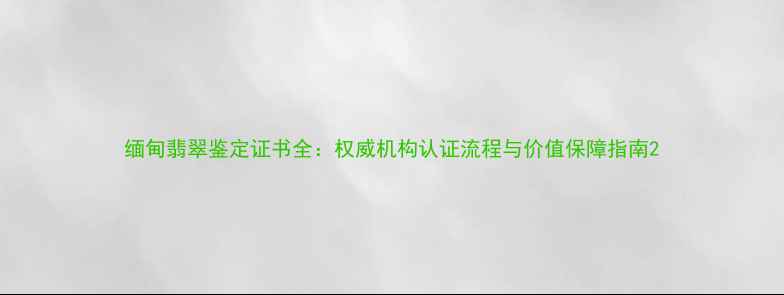 图片 缅甸翡翠鉴定证书全：权威机构认证流程与价值保障指南2