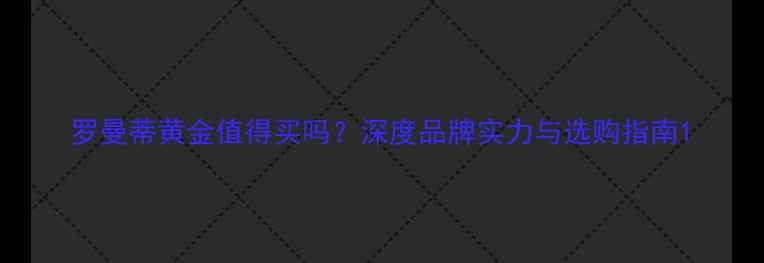 罗曼蒂黄金值得买吗深度品牌实力与选购指南