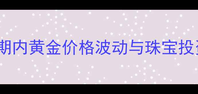 美国大选周期内黄金价格波动与珠宝投资策略深度
