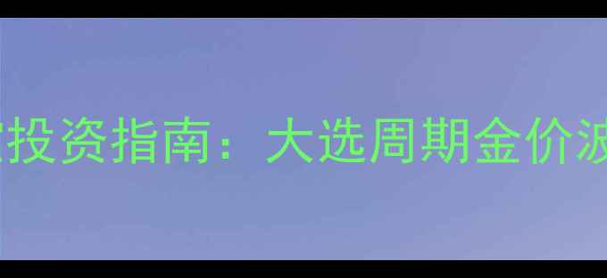 图片 美国大选黄金珠宝投资指南：大选周期金价波动与珠宝选购全2