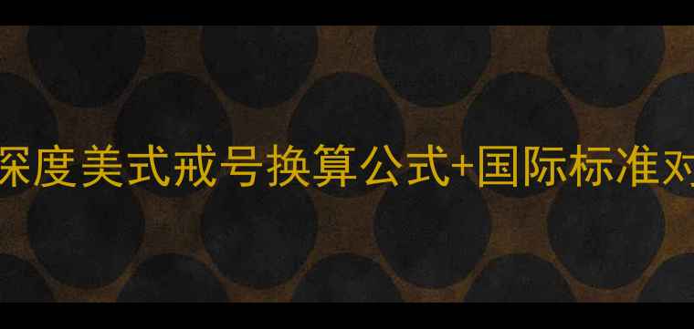 美国戒指6号尺寸是多少深度美式戒号换算公式国际标准对照表附精准测量指南