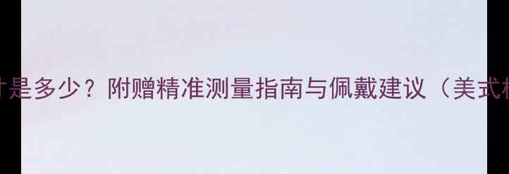 美码10号戒指尺寸是多少附赠精准测量指南与佩戴建议美式标准国际换算表
