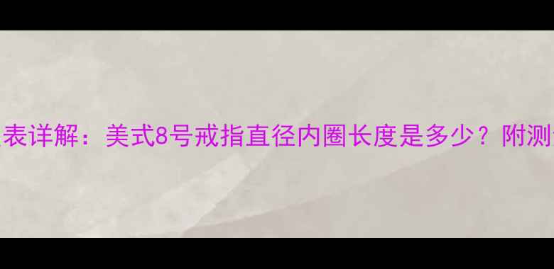 图片 美码戒指尺寸对照表详解：美式8号戒指直径内圈长度是多少？附测量方法与选购指南