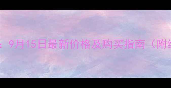 翠华黄金今日金价查询9月15日最新价格及购买指南附纯度鉴别与投资攻略