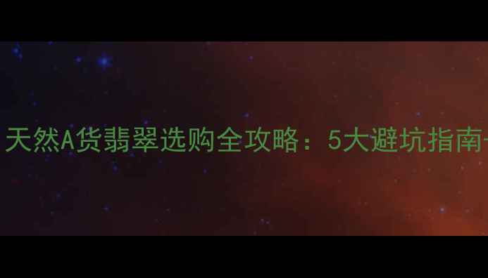 图片 翠美翡翠官方微信｜天然A货翡翠选购全攻略：5大避坑指南+明星同款搭配秘籍2