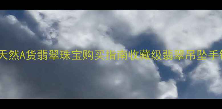 图片 翠芝兰翡翠旗舰店：天然A货翡翠珠宝购买指南收藏级翡翠吊坠手镯耳环正品鉴定攻略1