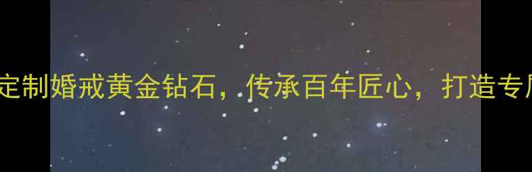 翠轩珠宝定制婚戒黄金钻石传承百年匠心打造专属爱情信物