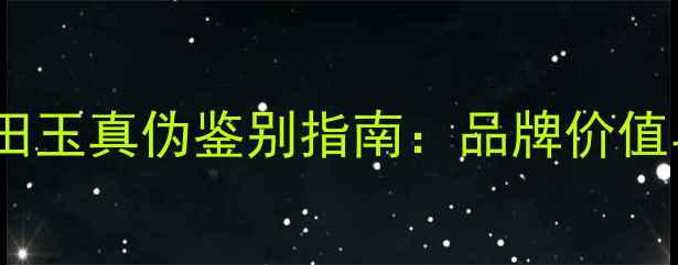 翡王龙珠宝和田玉真伪鉴别指南品牌价值与投资收藏全
