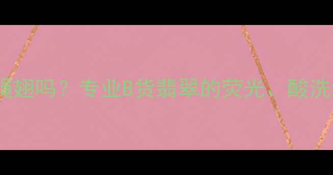 翡翠B货会起苍蝇翅吗专业B货翡翠的荧光酸洗纹与苍蝇翅真相