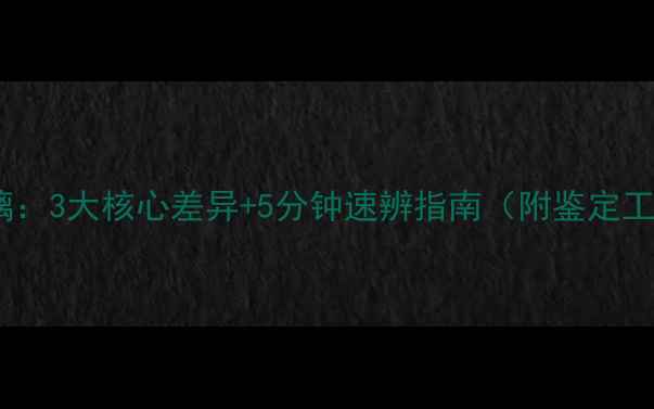 图片 翡翠VS玻璃：3大核心差异+5分钟速辨指南（附鉴定工具清单）2