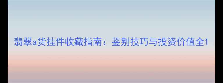图片 翡翠a货挂件收藏指南：鉴别技巧与投资价值全1