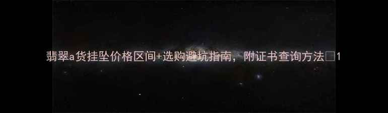 图片 翡翠a货挂坠价格区间+选购避坑指南，附证书查询方法💎1