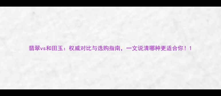 图片 翡翠vs和田玉：权威对比与选购指南，一文说清哪种更适合你！1