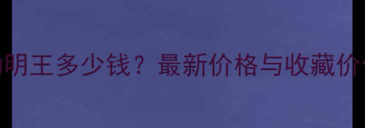 翡翠不动明王多少钱最新价格与收藏价值全指南
