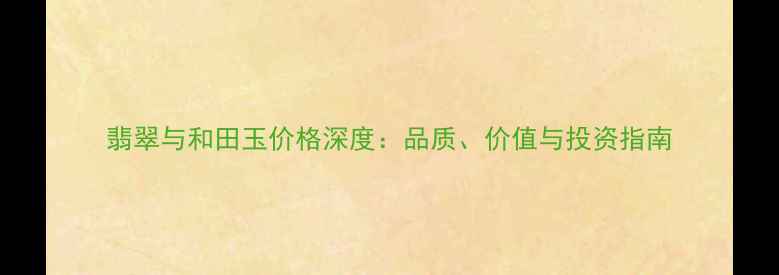 翡翠与和田玉价格深度品质价值与投资指南