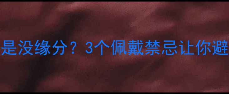 图片 翡翠丢了是不是没缘分？3个佩戴禁忌让你避开丢翡翠厄运