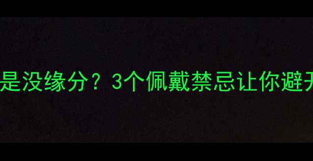 翡翠丢了是不是没缘分3个佩戴禁忌让你避开丢翡翠厄运