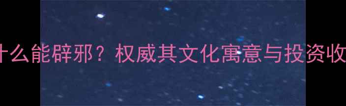 图片 翡翠为什么能辟邪？权威其文化寓意与投资收藏价值1