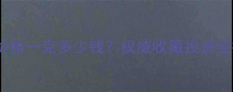 翡翠价格一克多少钱权威收藏投资全指南