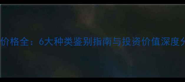 图片 翡翠价格全：6大种类鉴别指南与投资价值深度分析1