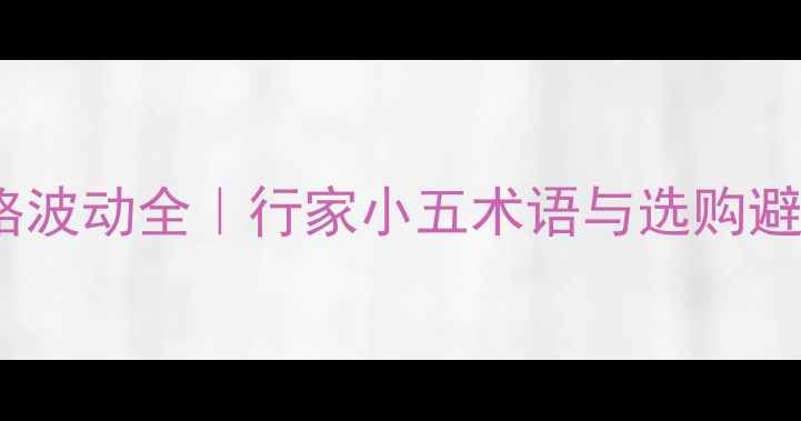 翡翠价格波动全行家小五术语与选购避坑指南