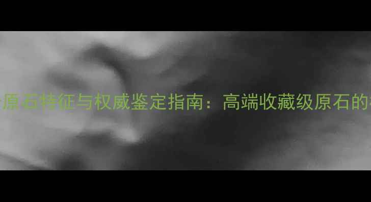 图片 翡翠会卡原石特征与权威鉴定指南：高端收藏级原石的核心价值